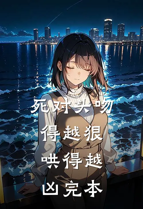 死对头吻得越狠，哄得越凶完本