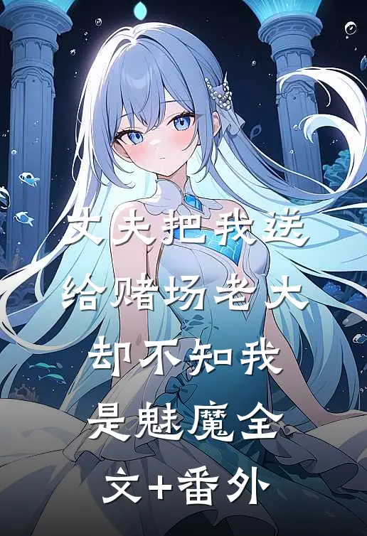 丈夫把我送给赌场老大，却不知我是魅魔全文+番外