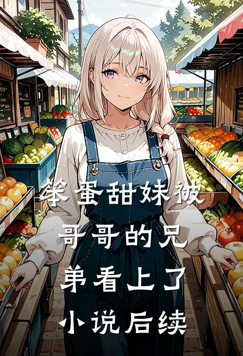 笨蛋甜妹被哥哥的兄弟看上了小说后续