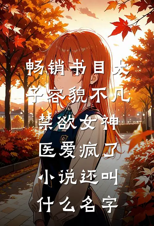 畅销书目太子容貌不凡,禁欲女神医爱疯了小说还叫什么名字