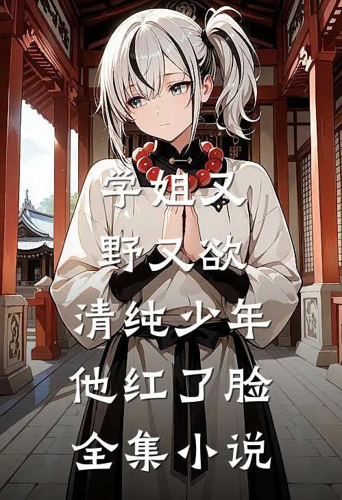 学姐又野又欲,清纯少年他红了脸全集免费阅读