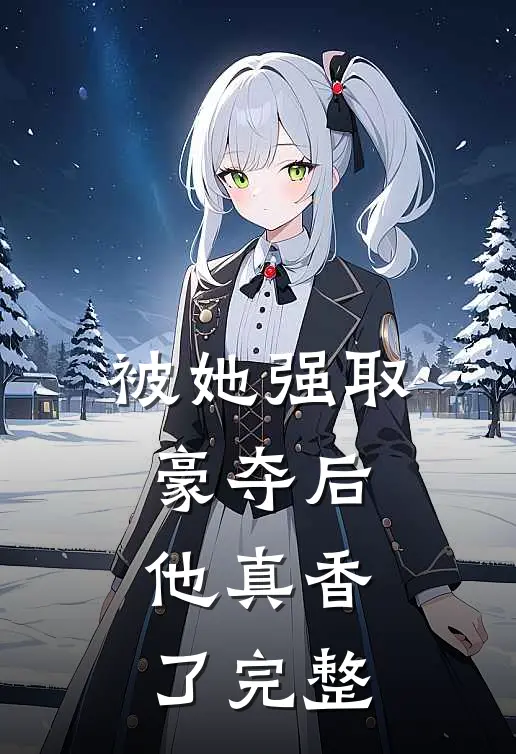 被她强取豪夺后,他真香了完整免费阅读