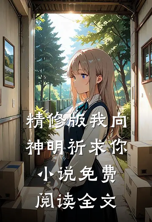 精修版我向神明祈求你免费阅读全文无弹窗