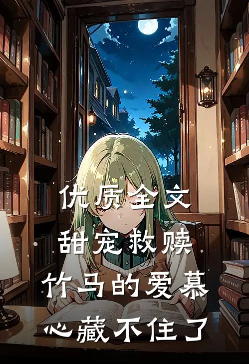 优质全文甜宠救赎：竹马的爱慕心藏不住了