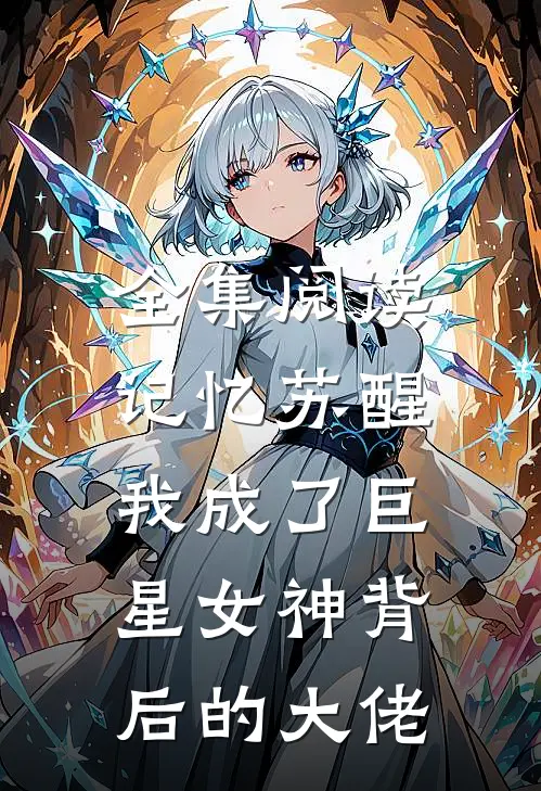 全集阅读记忆苏醒,我成了巨星女神背后的大佬