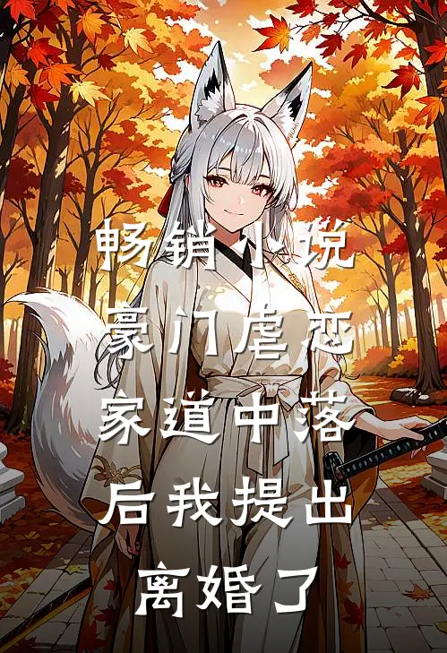 畅销豪门虐恋家道中落后我提出离婚了免费阅读