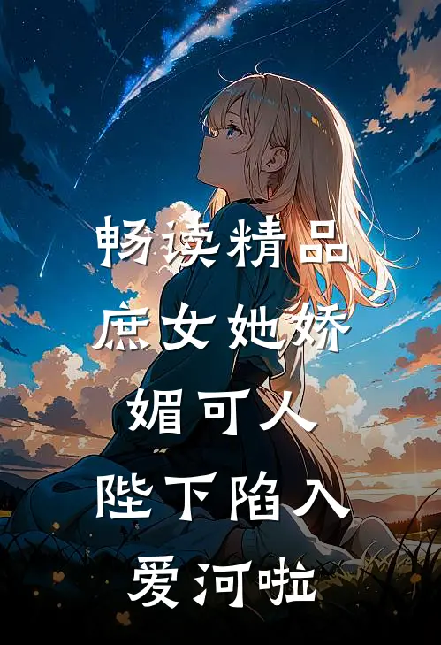 畅读精品庶女她娇媚可人,陛下陷入爱河啦