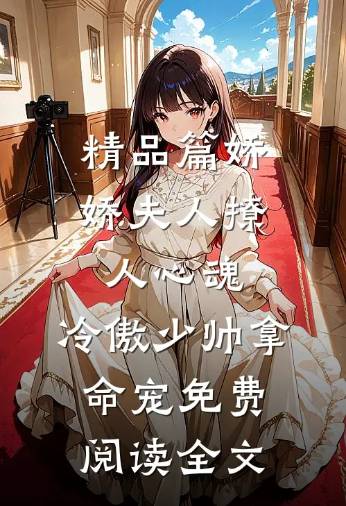 精品篇娇娇夫人撩人心魂,冷傲少帅拿命宠免费阅读全文