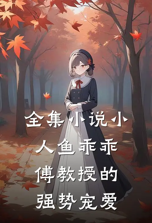 全集小人鱼乖乖,傅教授的强势宠爱