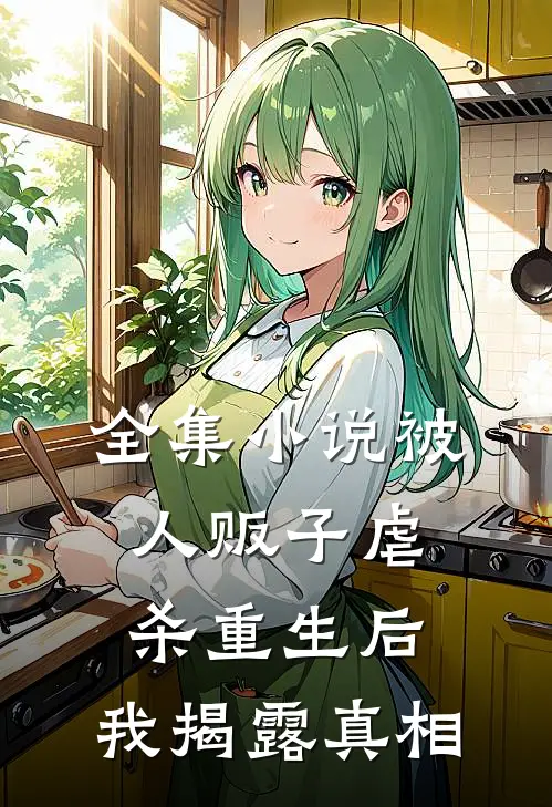全集小说被人贩子虐杀重生后，我揭露真相