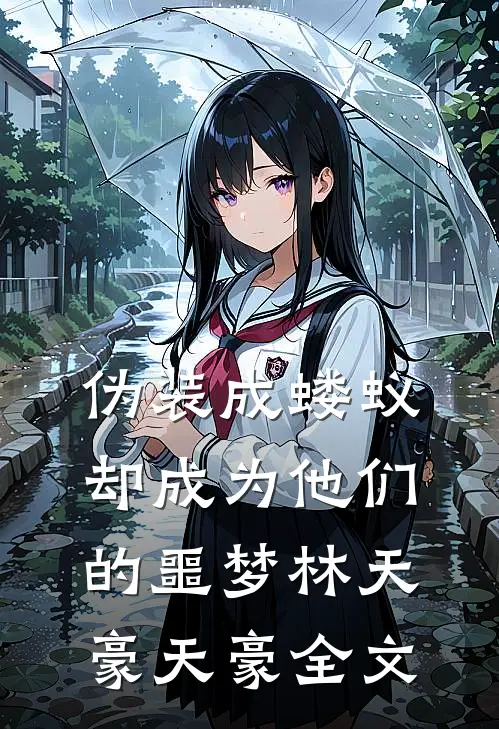 伪装成蝼蚁,却成为他们的噩梦林天豪天豪全文在线阅读