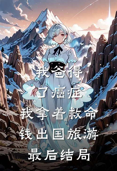 我爸得了癌症,我拿着救命钱出国旅游最后结局怎么样了