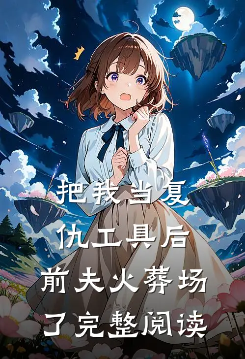 把我当复仇工具后,前夫火葬场了完整阅读