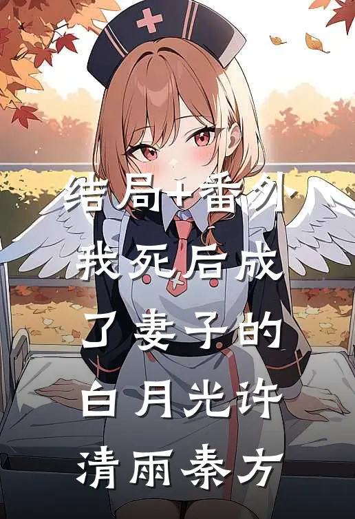 结局+番外我死后成了妻子的白月光许清雨秦方