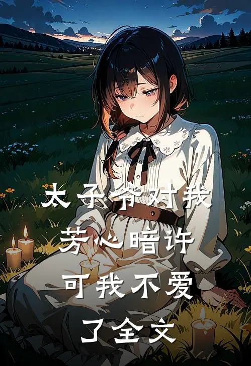 太子爷对我芳心暗许,可我不爱了全文免费