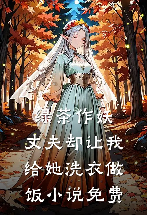 绿茶作妖,丈夫却让我给她洗衣做饭免费观看