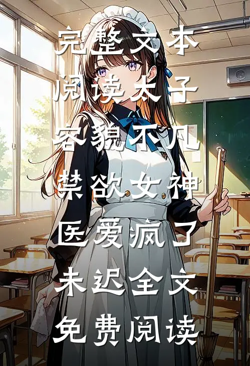 完整文本阅读太子容貌不凡,禁欲女神医爱疯了 未迟全文免费阅读