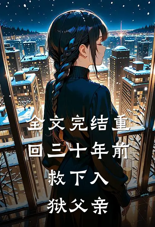 全文完结重回三十年前,救下入狱父亲