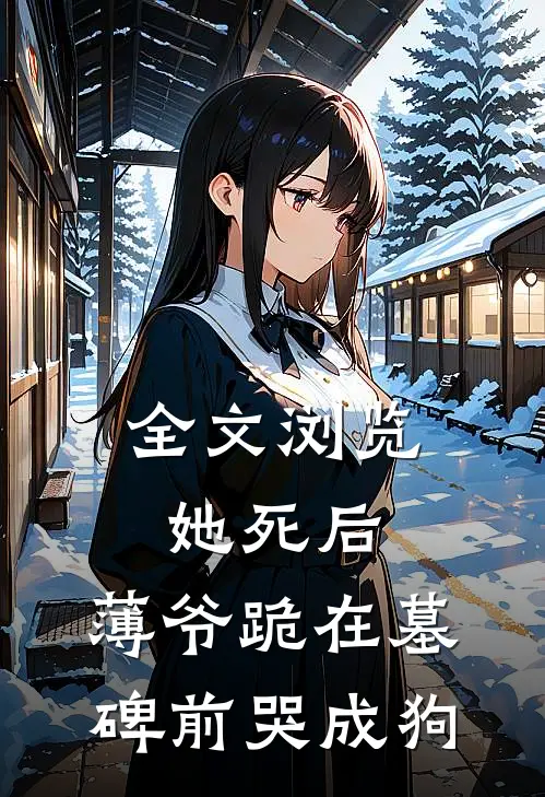 全文浏览她死后，薄爷跪在墓碑前哭成狗