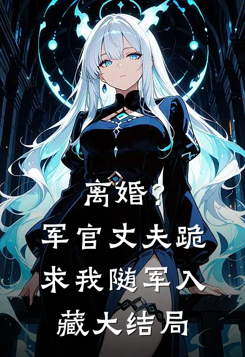 离婚?军官丈夫跪求我随军入藏大结局是