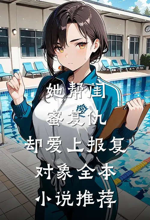 她帮闺蜜复仇,却爱上报复对象全本推荐免费阅读