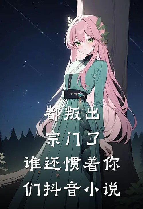都叛出宗门了,谁还惯着你们抖音免费阅读