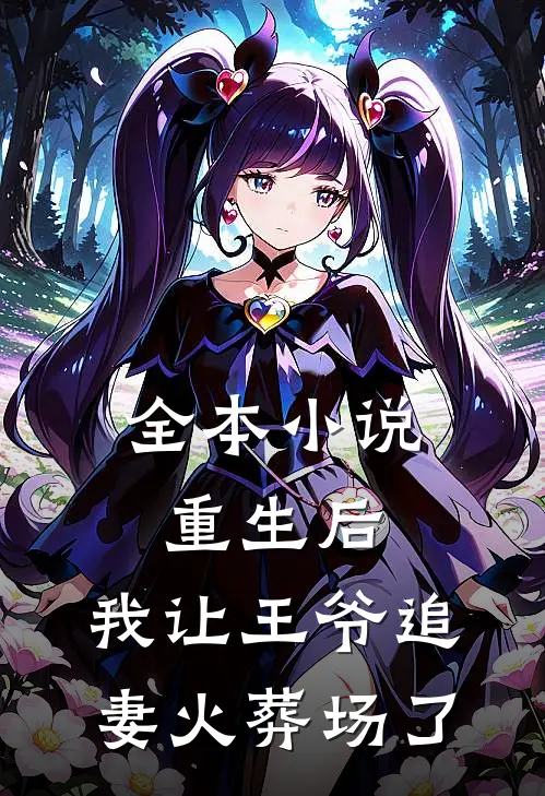 全本重生后,我让王爷追妻火葬场了免费阅读