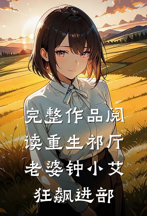 完整作品阅读重生祁厅，老婆钟小艾，狂飙进部