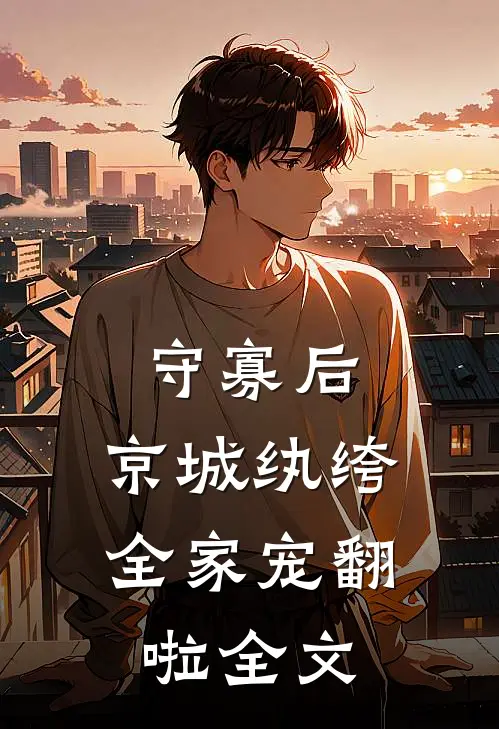守寡后，京城纨绔全家宠翻啦全文