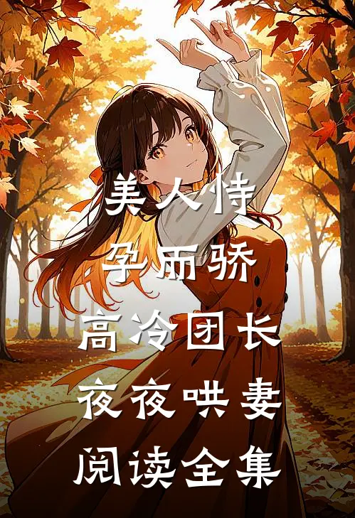 美人恃孕而骄,高冷团长夜夜哄妻阅读全集