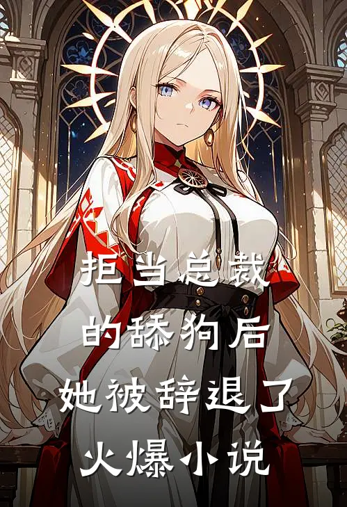拒当总裁的舔狗后,她被辞退了火爆在线阅读