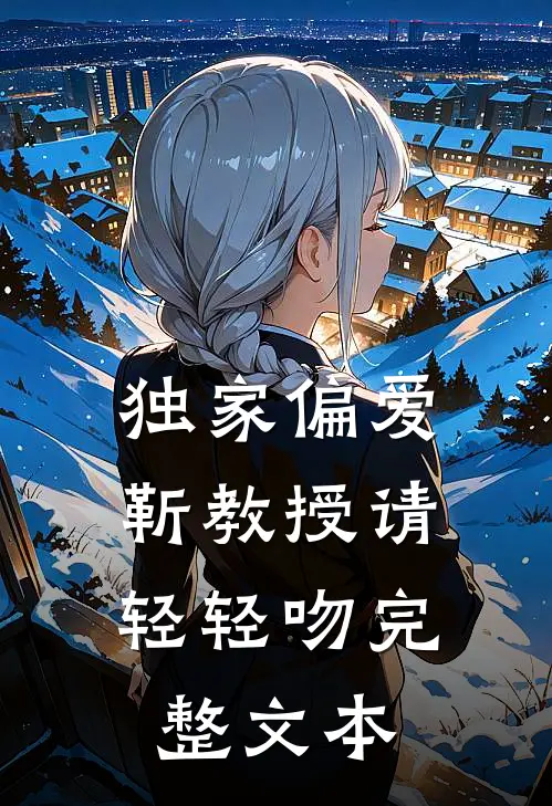 独家偏爱靳教授请轻轻吻完整文本