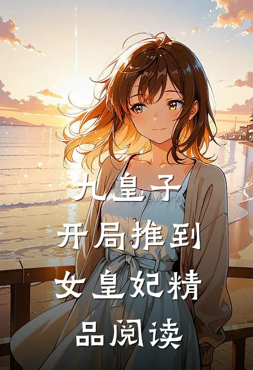 九皇子开局推到女皇妃精品阅读全文
