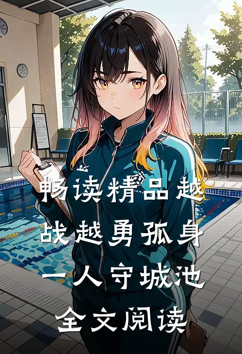 畅读精品越战越勇孤身一人守城池全文阅读