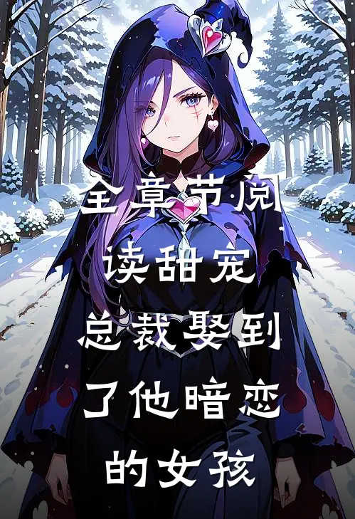 全章节阅读甜宠总裁娶到了他暗恋的女孩