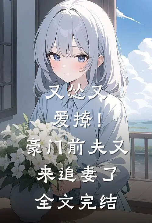又怂又爱撩!豪门前夫又来追妻了全文完结免费阅读