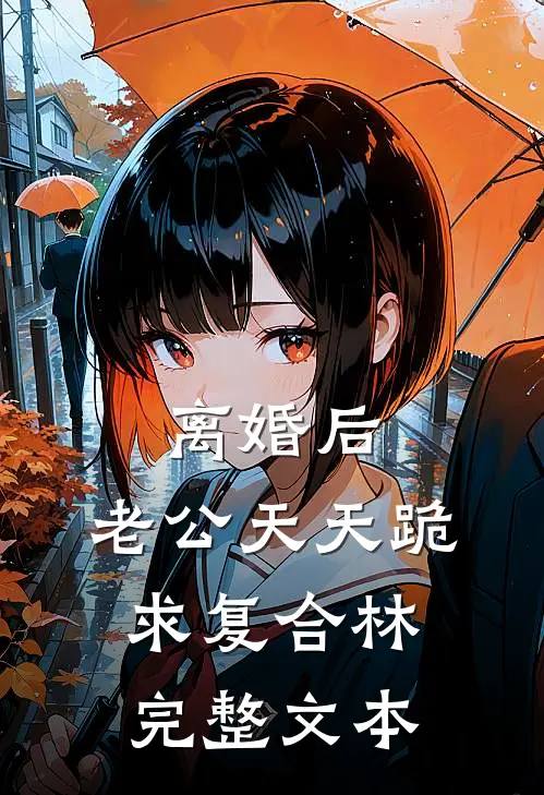 离婚后,老公天天跪求复合林完整文本