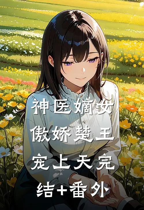 神医嫡女：傲娇楚王宠上天完结+番外