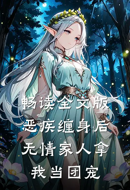 畅读全文版恶疾缠身后，无情家人拿我当团宠
