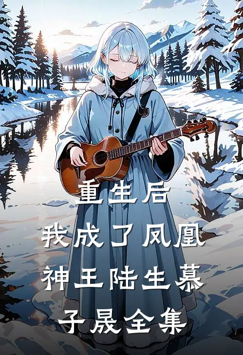 重生后,我成了凤凰神王陆生慕子晟 全集免费观看