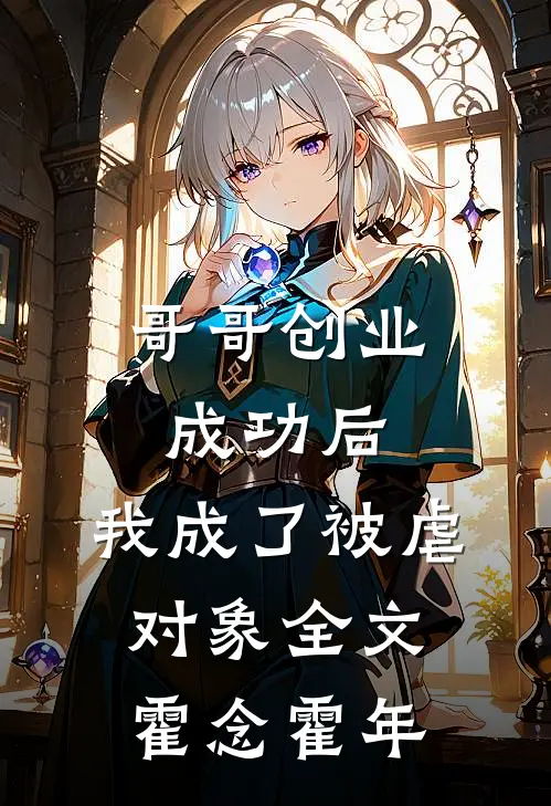 哥哥创业成功后，我成了被虐对象全文霍念霍年