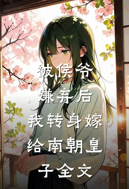 被侯爷嫌弃后,我转身嫁给南朝皇子全文在线阅读
