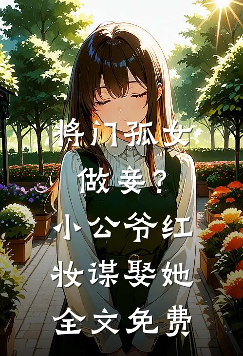 将门孤女做妾?小公爷红妆谋娶她全文免费