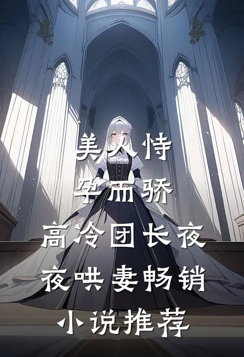 美人恃孕而骄,高冷团长夜夜哄妻畅销推荐免费阅读
