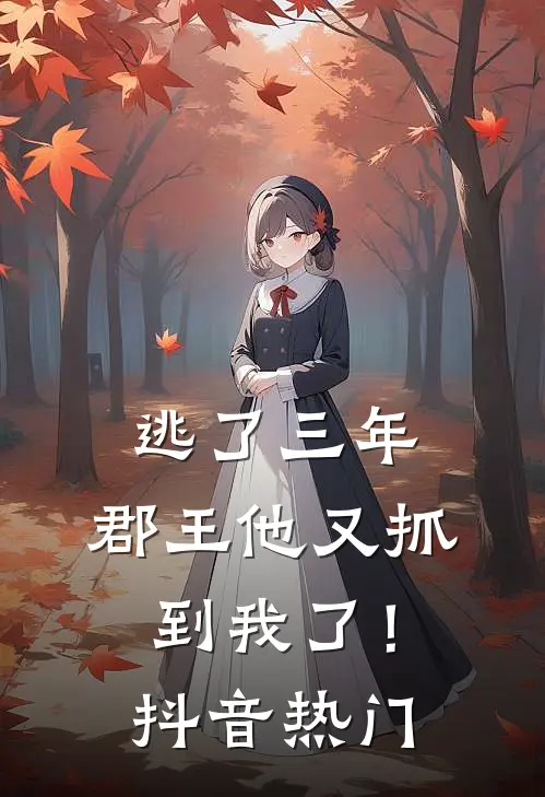 逃了三年,郡王他又抓到我了!抖音热门