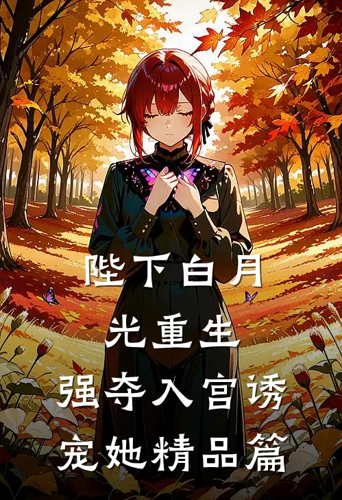 陛下白月光重生,强夺入宫诱宠她精品篇在线阅读