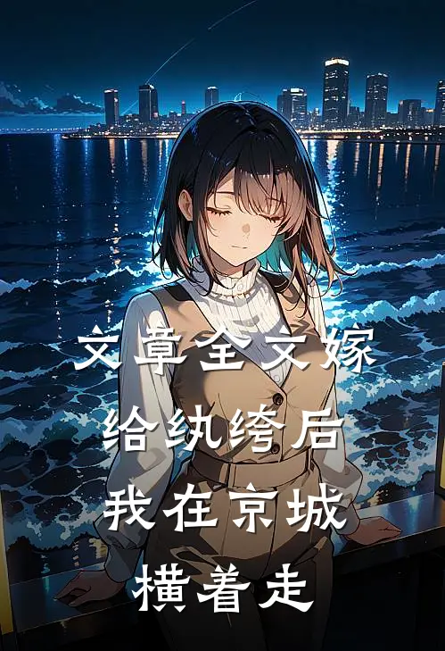 文章全文嫁给纨绔后,我在京城横着走免费阅读