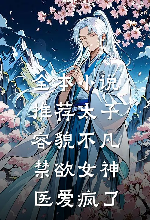 全本小说推荐太子容貌不凡，禁欲女神医爱疯了