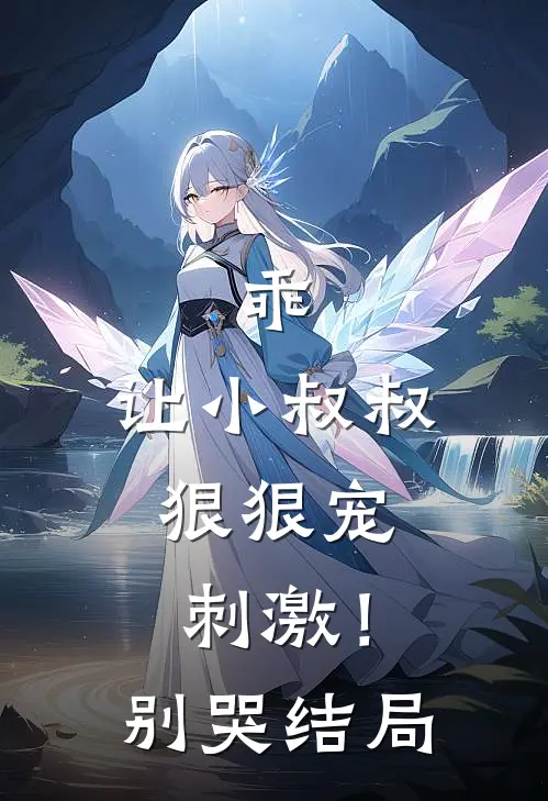 乖,让小叔叔狠狠宠,刺激!别哭结局是啥