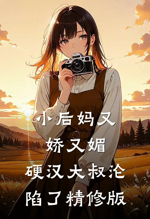 小后妈又娇又媚硬汉大叔沦陷了精修版免费阅读